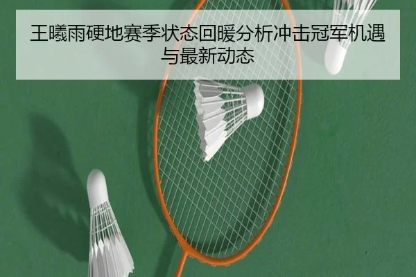 王曦雨硬地赛季状态回暖分析冲击冠军机遇与最新动态