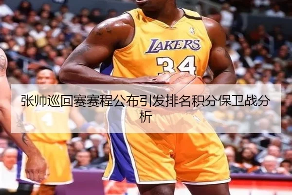 张帅巡回赛赛程公布引发排名积分保卫战分析